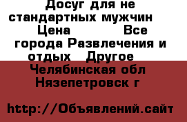 Досуг для не стандартных мужчин!!! › Цена ­ 5 000 - Все города Развлечения и отдых » Другое   . Челябинская обл.,Нязепетровск г.